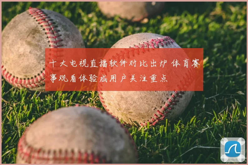 十大电视直播软件对比出炉 体育赛事观看体验成用户关注重点