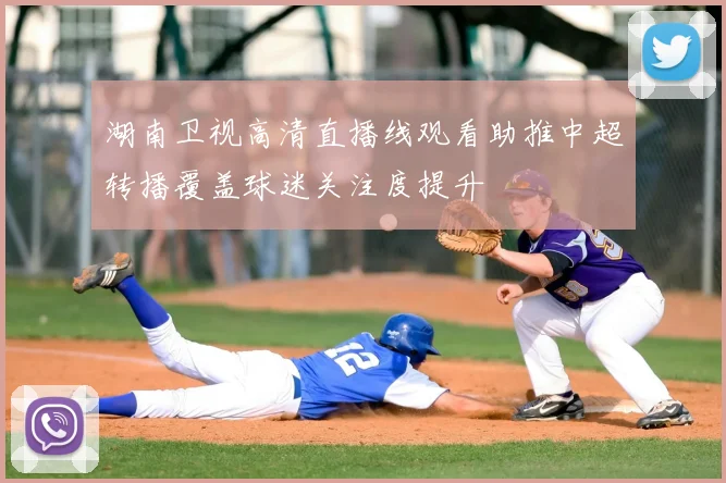 湖南卫视高清直播线观看助推中超转播覆盖球迷关注度提升
