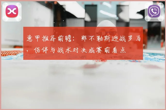 意甲推荐前瞻：那不勒斯迎战罗马，伤停与战术对决成赛前看点