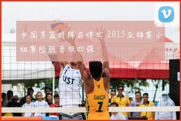 中国男篮对阵菲律宾 2015亚锦赛小组赛险胜晋级四强