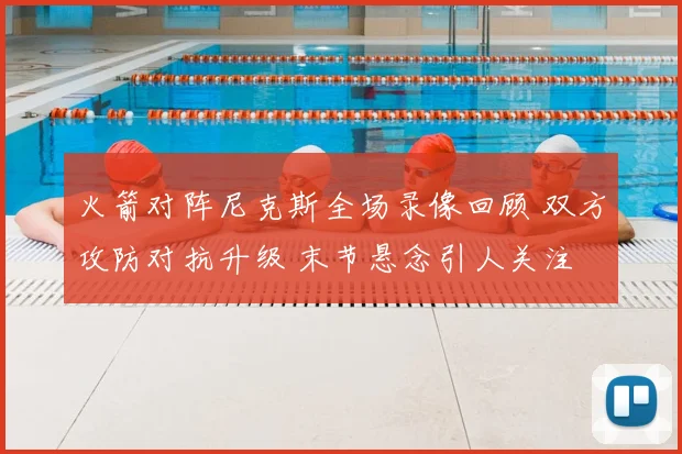 火箭对阵尼克斯全场录像回顾 双方攻防对抗升级 末节悬念引人关注