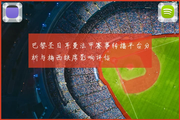 巴黎圣日耳曼法甲赛事转播平台分析与梅西缺席影响评估