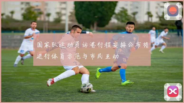 国家队运动员访港行程安排公布将进行体育示范与市民互动