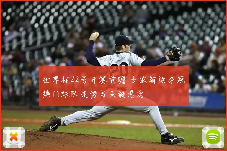 世界杯22号开赛前瞻 专家解读夺冠热门球队走势与关键悬念