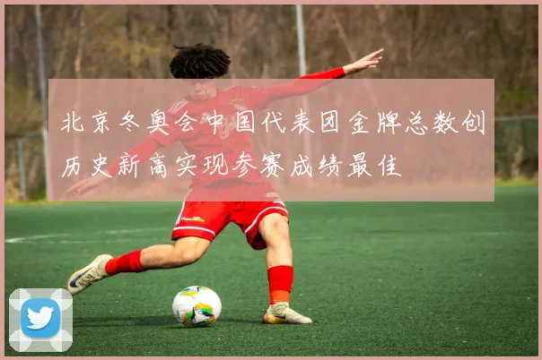 北京冬奥会中国代表团金牌总数创历史新高实现参赛成绩最佳