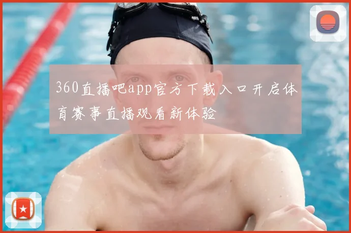 360直播吧app官方下载入口开启体育赛事直播观看新体验
