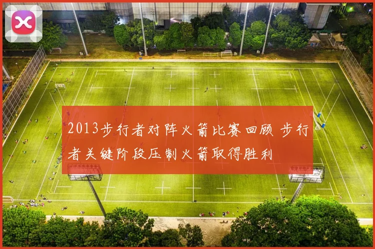 2013步行者对阵火箭比赛回顾 步行者关键阶段压制火箭取得胜利