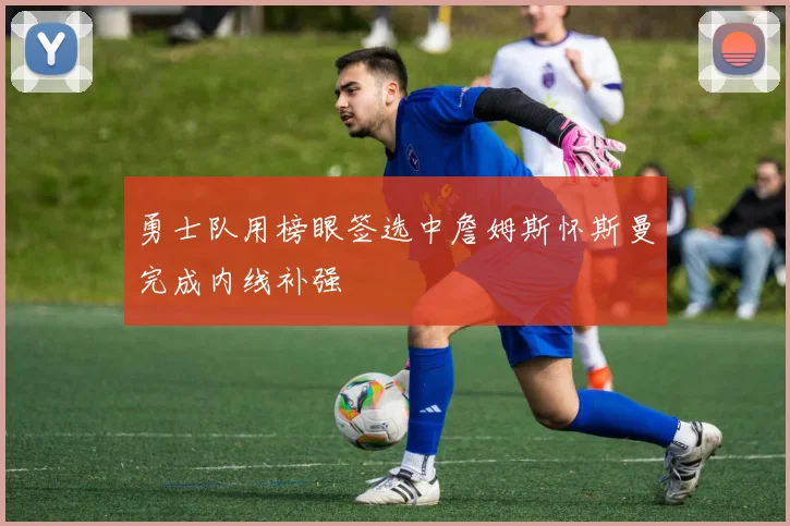 勇士队用榜眼签选中詹姆斯怀斯曼完成内线补强