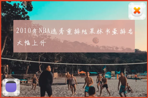 2010年NBA选秀重排结果林书豪排名大幅上升