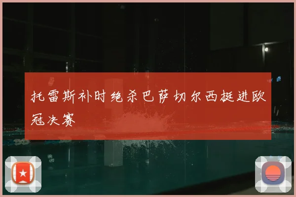 托雷斯补时绝杀巴萨切尔西挺进欧冠决赛