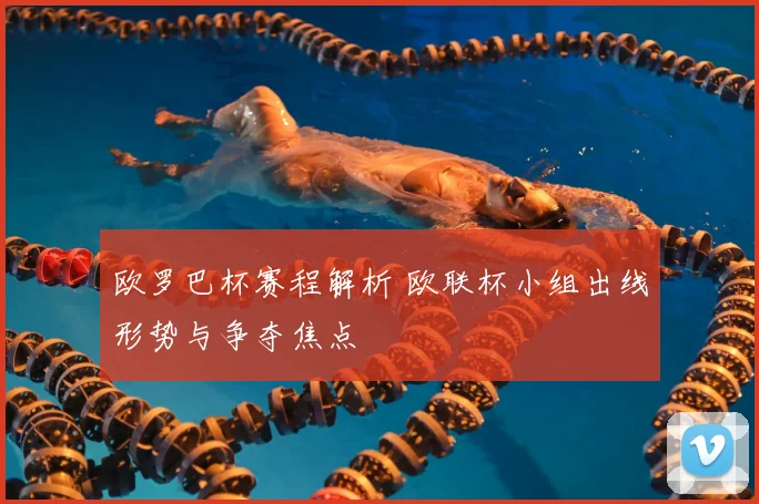 欧罗巴杯赛程解析 欧联杯小组出线形势与争夺焦点