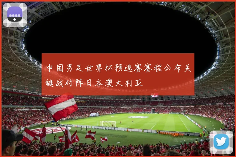 中国男足世界杯预选赛赛程公布关键战对阵日本澳大利亚