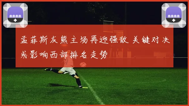 孟菲斯灰熊主场再迎强敌 关键对决或影响西部排名走势