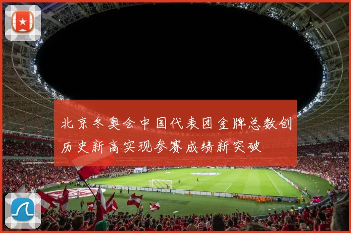 北京冬奥会中国代表团金牌总数创历史新高实现参赛成绩新突破