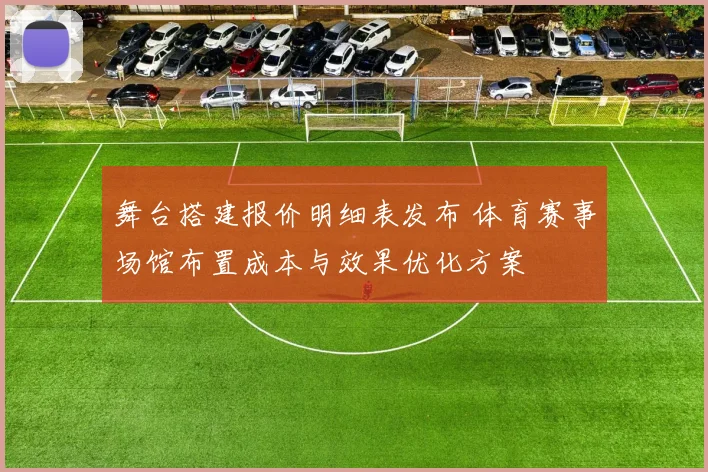 舞台搭建报价明细表发布 体育赛事场馆布置成本与效果优化方案