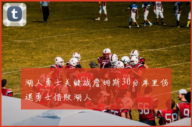 湖人勇士关键战詹姆斯30分库里伤退勇士惜败湖人