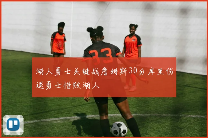 湖人勇士关键战詹姆斯30分库里伤退勇士惜败湖人