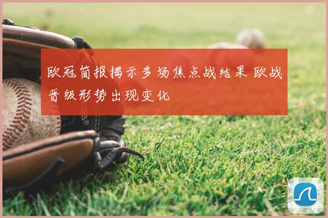 欧冠简报揭示多场焦点战结果 欧战晋级形势出现变化