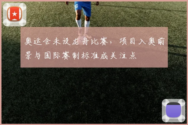 奥运会未设龙舟比赛，项目入奥前景与国际赛制标准成关注点