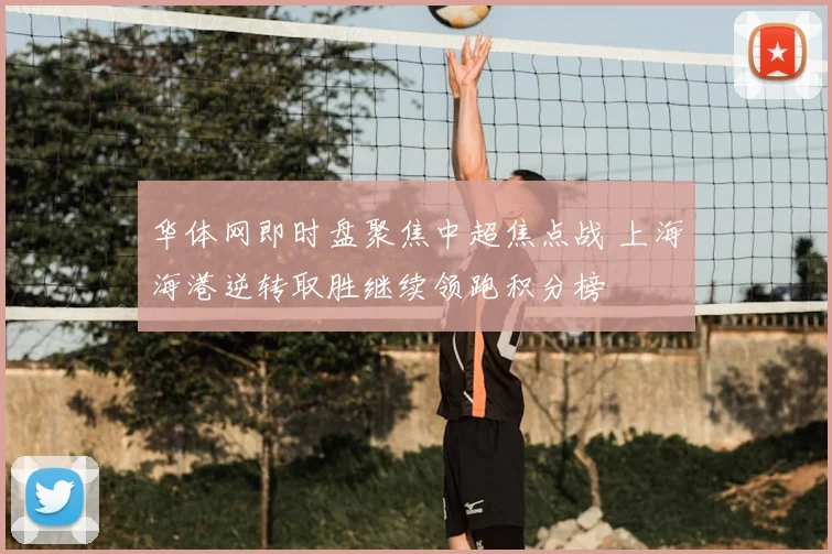 华体网即时盘聚焦中超焦点战 上海海港逆转取胜继续领跑积分榜