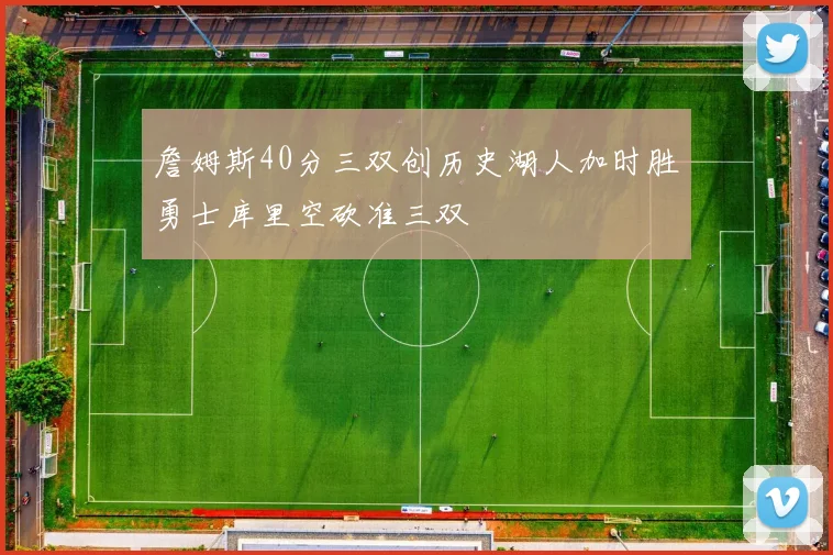 詹姆斯40分三双创历史湖人加时胜勇士库里空砍准三双