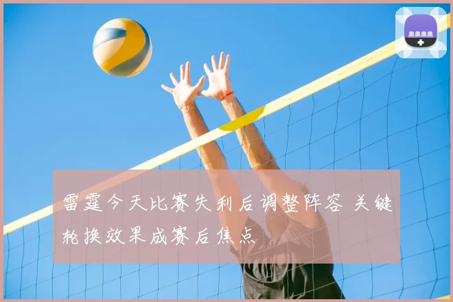 雷霆今天比赛失利后调整阵容 关键轮换效果成赛后焦点