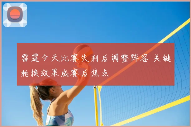 雷霆今天比赛失利后调整阵容 关键轮换效果成赛后焦点