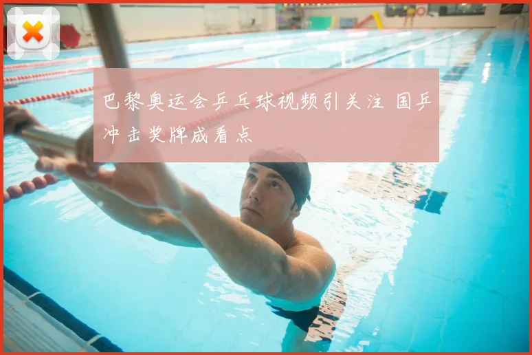 巴黎奥运会乒乓球视频引关注 国乒冲击奖牌成看点