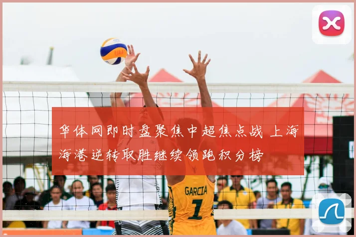 华体网即时盘聚焦中超焦点战 上海海港逆转取胜继续领跑积分榜
