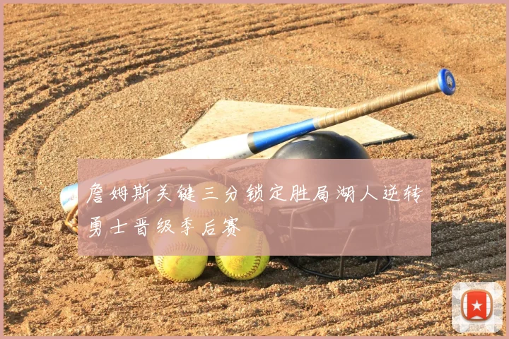 詹姆斯关键三分锁定胜局湖人逆转勇士晋级季后赛