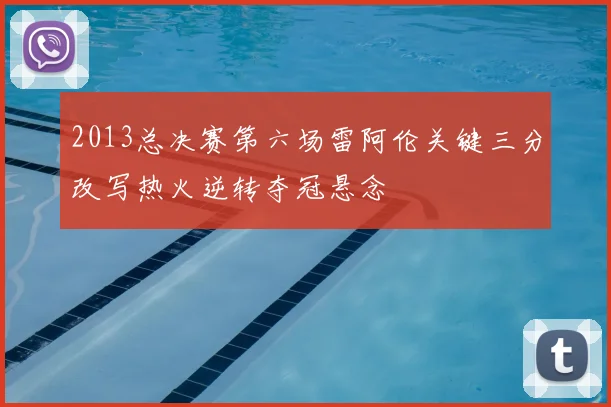 2013总决赛第六场雷阿伦关键三分改写热火逆转夺冠悬念