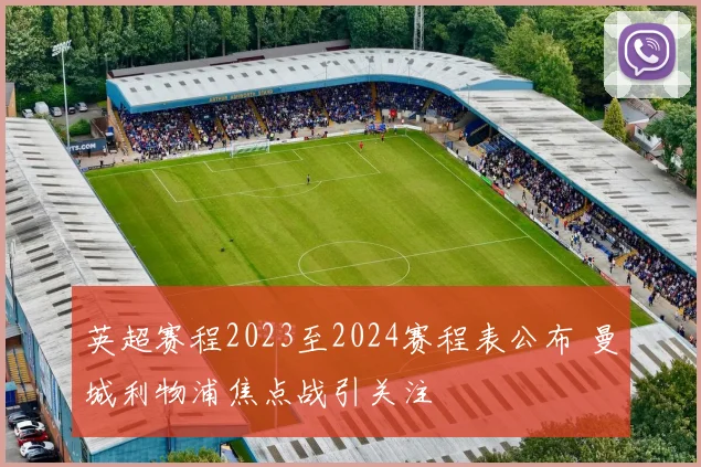 英超赛程2023至2024赛程表公布 曼城利物浦焦点战引关注