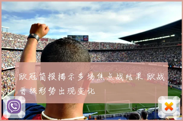 欧冠简报揭示多场焦点战结果 欧战晋级形势出现变化