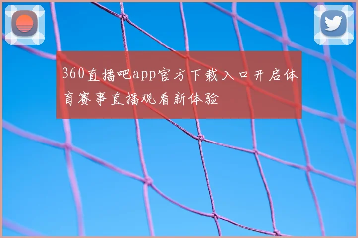 360直播吧app官方下载入口开启体育赛事直播观看新体验
