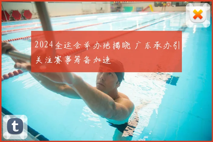 2024全运会举办地揭晓 广东承办引关注赛事筹备加速