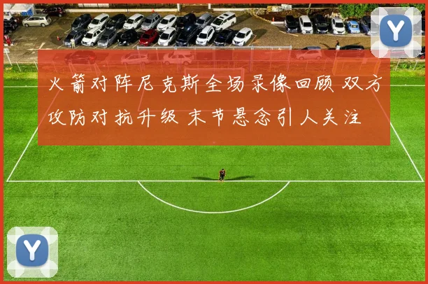 火箭对阵尼克斯全场录像回顾 双方攻防对抗升级 末节悬念引人关注