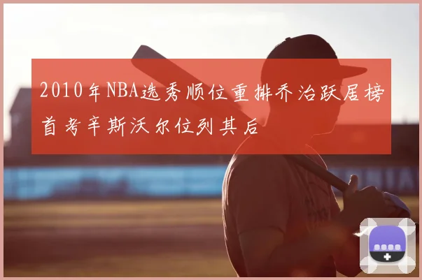 2010年NBA选秀顺位重排乔治跃居榜首考辛斯沃尔位列其后
