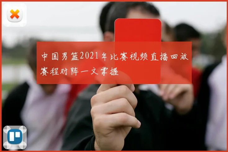 中国男篮2021年比赛视频直播回放赛程对阵一文掌握