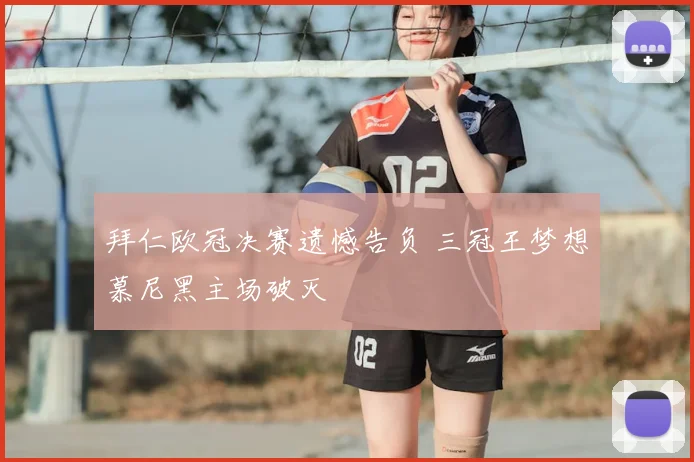 拜仁欧冠决赛遗憾告负 三冠王梦想慕尼黑主场破灭