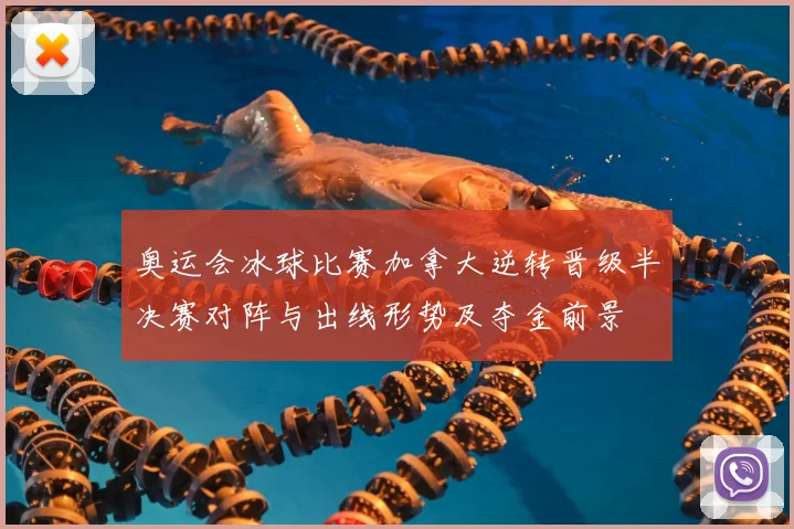 奥运会冰球比赛加拿大逆转晋级半决赛对阵与出线形势及夺金前景