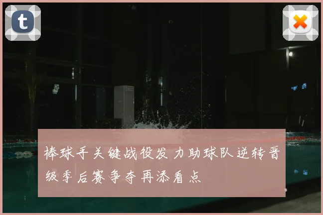 棒球手关键战役发力助球队逆转晋级季后赛争夺再添看点