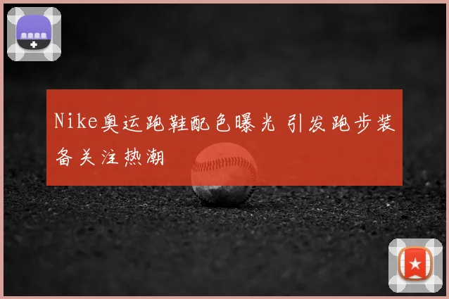 Nike奥运跑鞋配色曝光 引发跑步装备关注热潮