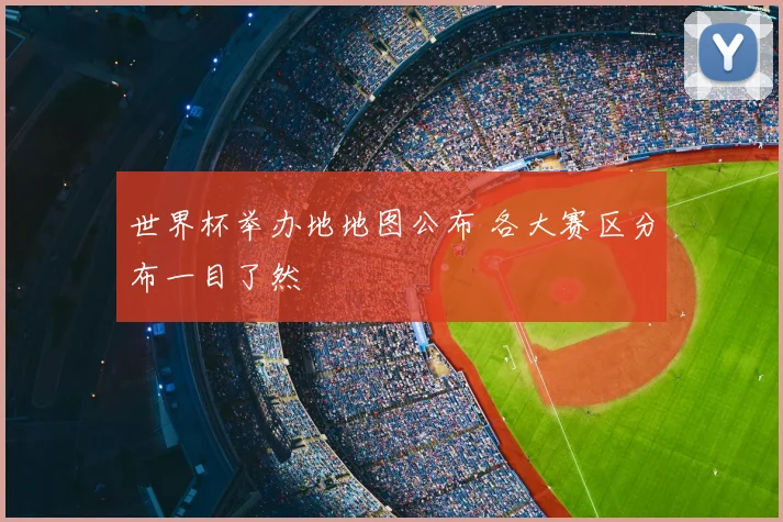 世界杯举办地地图公布 各大赛区分布一目了然