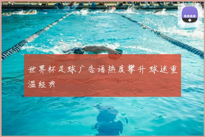 世界杯足球广告语热度攀升 球迷重温经典