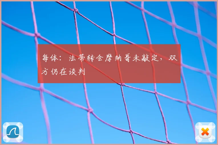每体:法蒂转会摩纳哥未敲定,双方仍在谈判