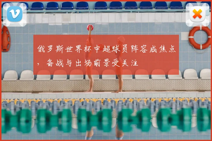 俄罗斯世界杯中超球员阵容成焦点，备战与出场前景受关注