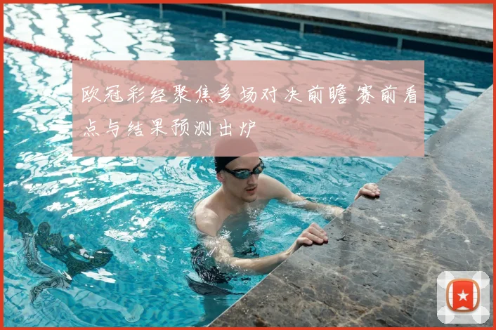 欧冠彩经聚焦多场对决前瞻 赛前看点与结果预测出炉