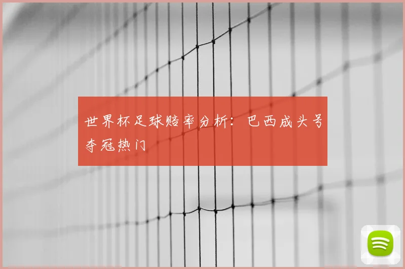 世界杯足球赔率分析：巴西成头号夺冠热门