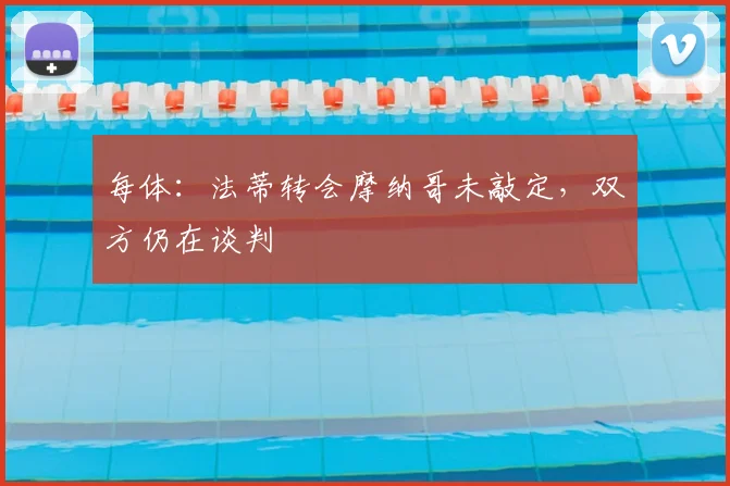 每体:法蒂转会摩纳哥未敲定,双方仍在谈判