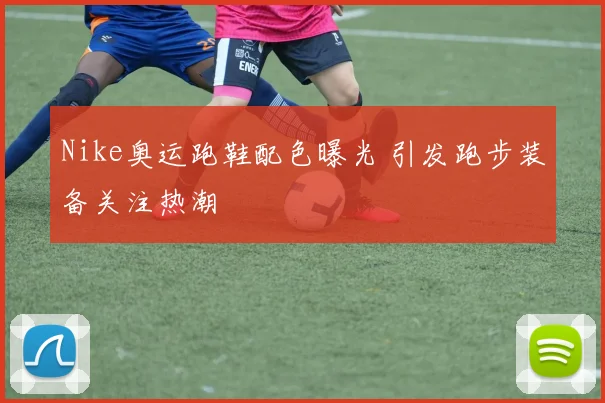 Nike奥运跑鞋配色曝光 引发跑步装备关注热潮